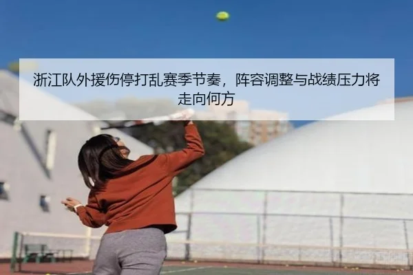 浙江队外援伤停打乱赛季节奏，阵容调整与战绩压力将走向何方